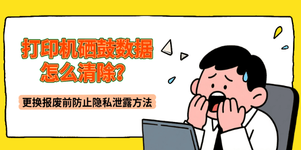 打印机硒鼓数据怎么清除？更换报废前防止隐私泄露方法