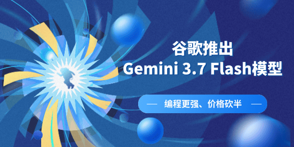谷歌推出Gemini 3.7 Flash模型 谷歌推出Gemini 3.7 Flash模型