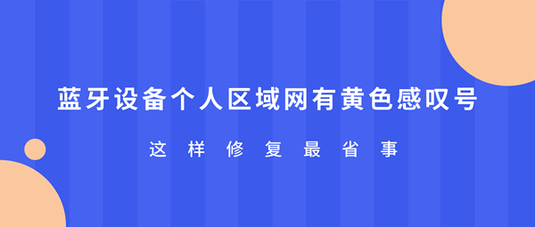 蓝牙设备个人区域网有黄色感叹号?这样修复最省事